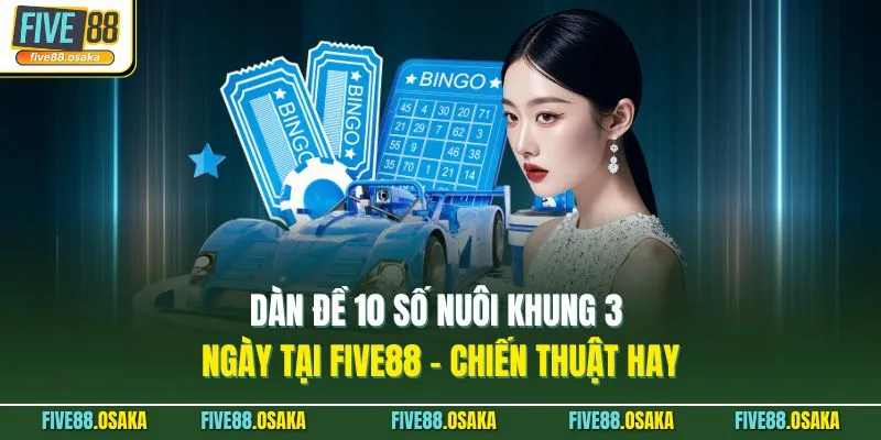 Dàn Đề 10 Số Nuôi Khung 3 Ngày Tại Five88 - Chiến Thuật Hay 4 Dàn Đề 10 Số Nuôi Khung 3 Ngày Tại Five88 - Chiến Thuật Hay