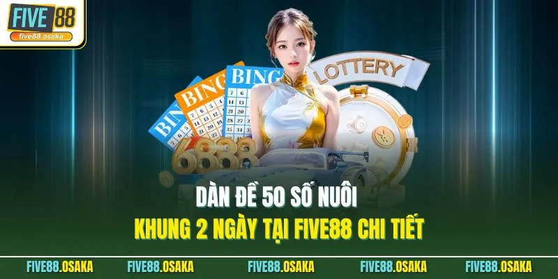 Dàn Đề 50 Số Nuôi Khung 2 Ngày Tại Five88 Chi Tiết 5 Dàn Đề 50 Số Nuôi Khung 2 Ngày Tại Five88 Chi Tiết