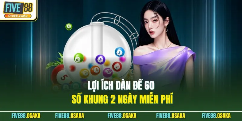 Lợi ích dàn đề 60 số khung 2 ngày miễn phí