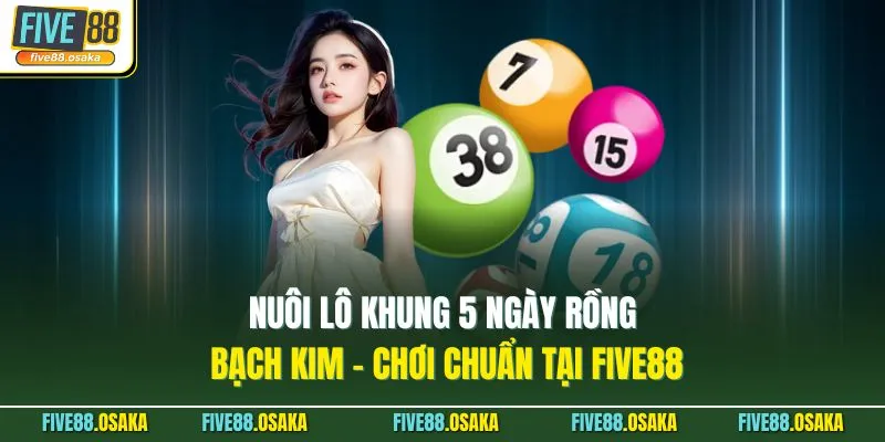 Nuôi Lô Khung 5 Ngày Rồng Bạch Kim - Chơi Chuẩn Tại Five88