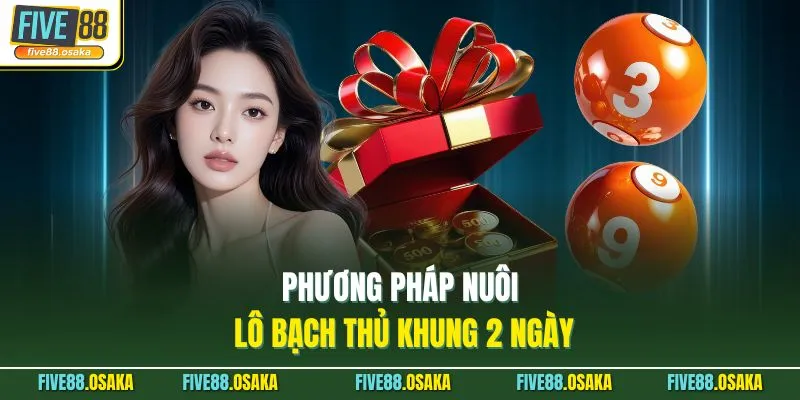 Nuôi Lô Bạch Thủ Khung 2 Ngày Tại Five88 Lãi Suất Cao 2 Phương pháp nuôi lô bạch thủ khung 2 ngày