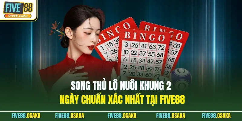 Song Thủ Lô Nuôi Khung 2 Ngày Chuẩn Xác Nhất Tại Five88 10 Song Thủ Lô Nuôi Khung 2 Ngày Chuẩn Xác Nhất Tại Five88