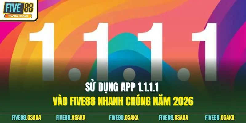 Sử Dụng App 1.1.1.1 Vào Five88 Nhanh Chóng Năm 2026 1 Sử Dụng App 1.1.1.1 Vào Five88 Nhanh Chóng Năm 2026