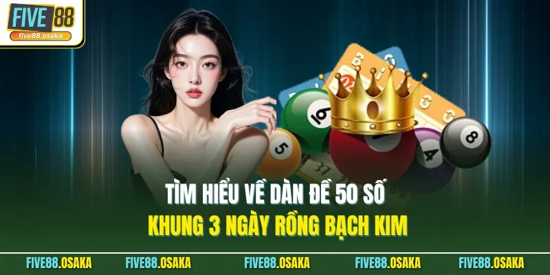 Dàn Đề 50 Số Khung 3 Ngày Rồng Bạch Kim - Kiếm Lời Từ Five88 2 Tìm hiểu về dàn đề 50 số khung 3 ngày rồng bạch kim
