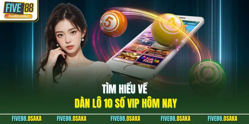 Dàn Lô 10 Số VIP Hôm Nay Tại Five88 Tỷ Lệ Thắng Cao 2 Tìm hiểu về dàn lô 10 số vip hôm nay